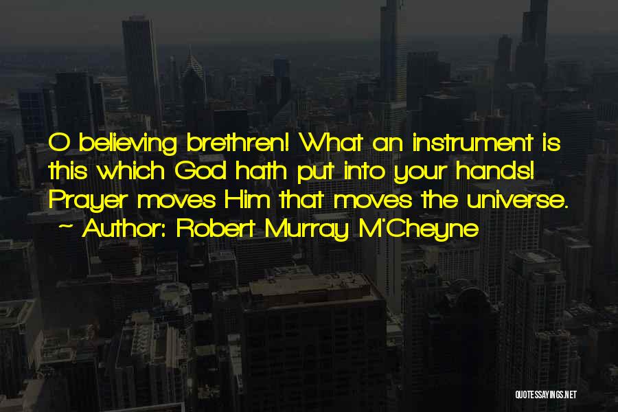 Robert Murray M'Cheyne Quotes: O Believing Brethren! What An Instrument Is This Which God Hath Put Into Your Hands! Prayer Moves Him That Moves