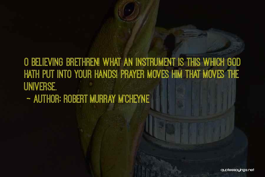 Robert Murray M'Cheyne Quotes: O Believing Brethren! What An Instrument Is This Which God Hath Put Into Your Hands! Prayer Moves Him That Moves