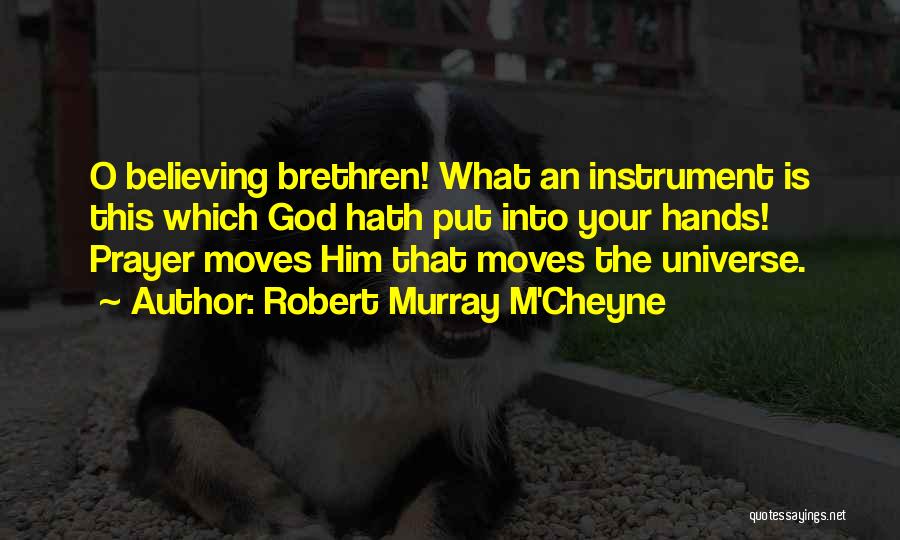 Robert Murray M'Cheyne Quotes: O Believing Brethren! What An Instrument Is This Which God Hath Put Into Your Hands! Prayer Moves Him That Moves