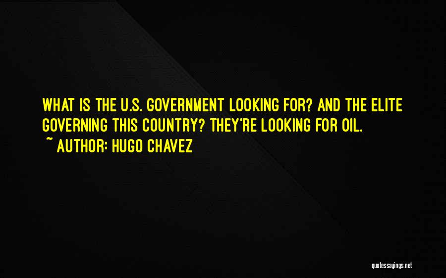 Hugo Chavez Quotes: What Is The U.s. Government Looking For? And The Elite Governing This Country? They're Looking For Oil.