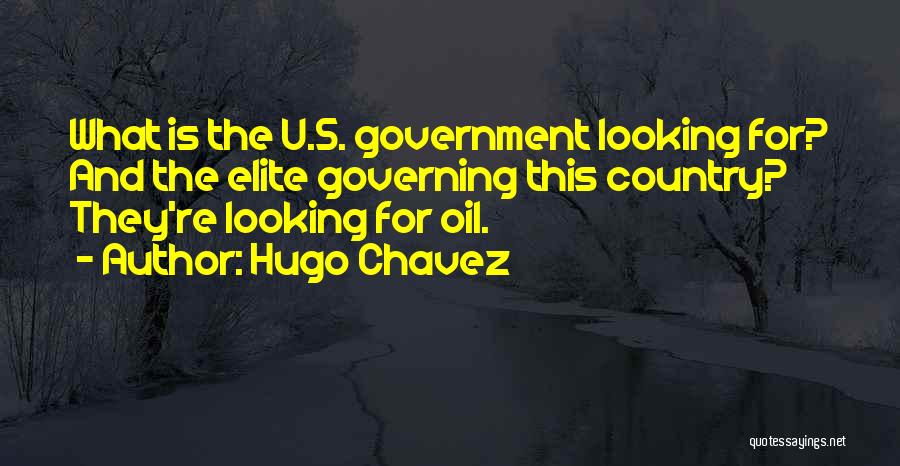 Hugo Chavez Quotes: What Is The U.s. Government Looking For? And The Elite Governing This Country? They're Looking For Oil.