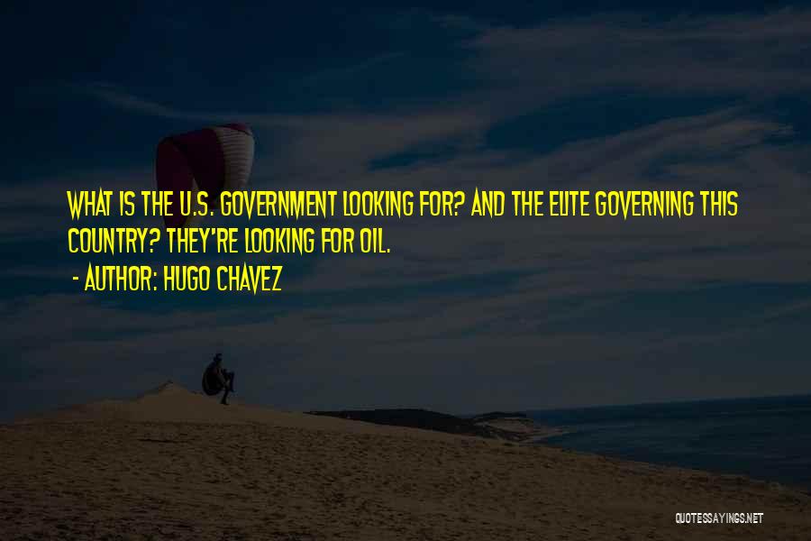 Hugo Chavez Quotes: What Is The U.s. Government Looking For? And The Elite Governing This Country? They're Looking For Oil.