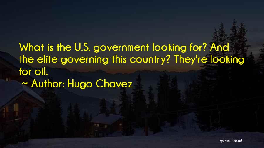 Hugo Chavez Quotes: What Is The U.s. Government Looking For? And The Elite Governing This Country? They're Looking For Oil.