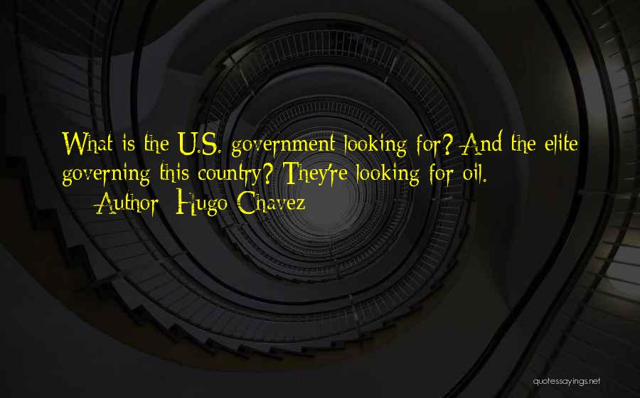 Hugo Chavez Quotes: What Is The U.s. Government Looking For? And The Elite Governing This Country? They're Looking For Oil.