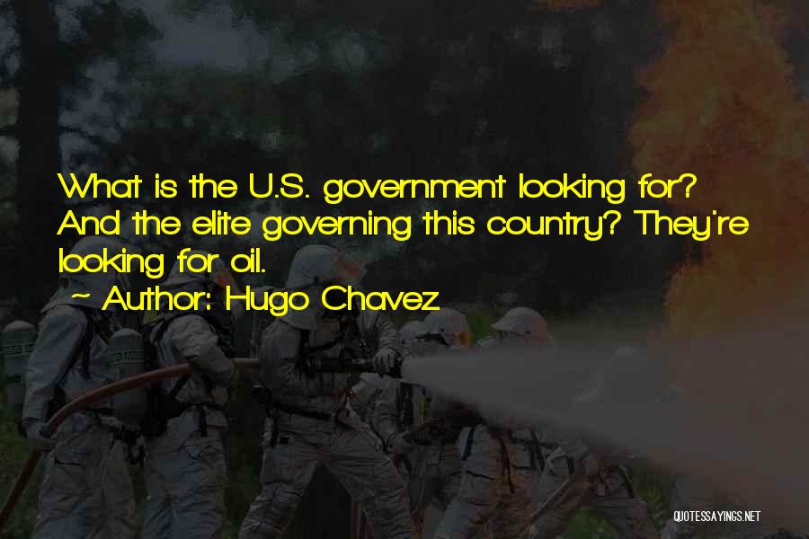 Hugo Chavez Quotes: What Is The U.s. Government Looking For? And The Elite Governing This Country? They're Looking For Oil.