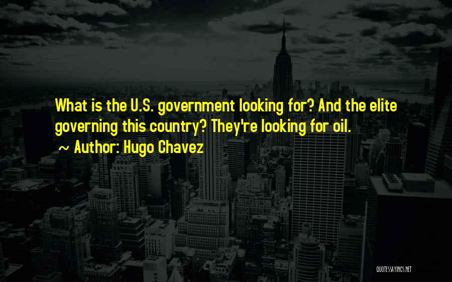 Hugo Chavez Quotes: What Is The U.s. Government Looking For? And The Elite Governing This Country? They're Looking For Oil.