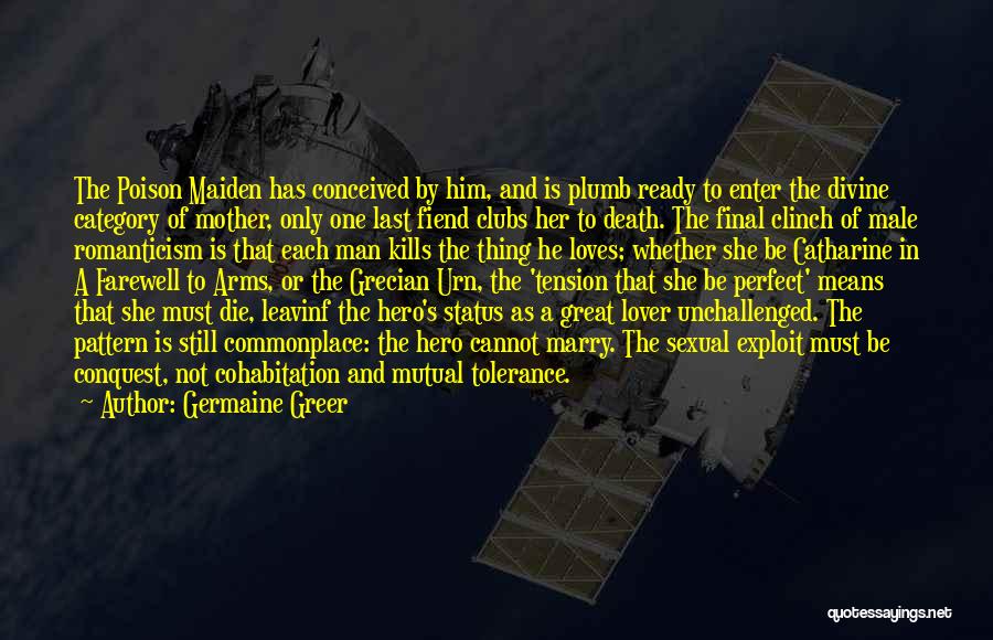 Germaine Greer Quotes: The Poison Maiden Has Conceived By Him, And Is Plumb Ready To Enter The Divine Category Of Mother, Only One