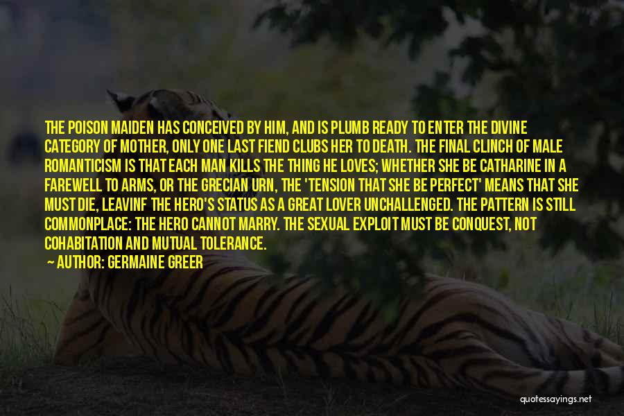 Germaine Greer Quotes: The Poison Maiden Has Conceived By Him, And Is Plumb Ready To Enter The Divine Category Of Mother, Only One