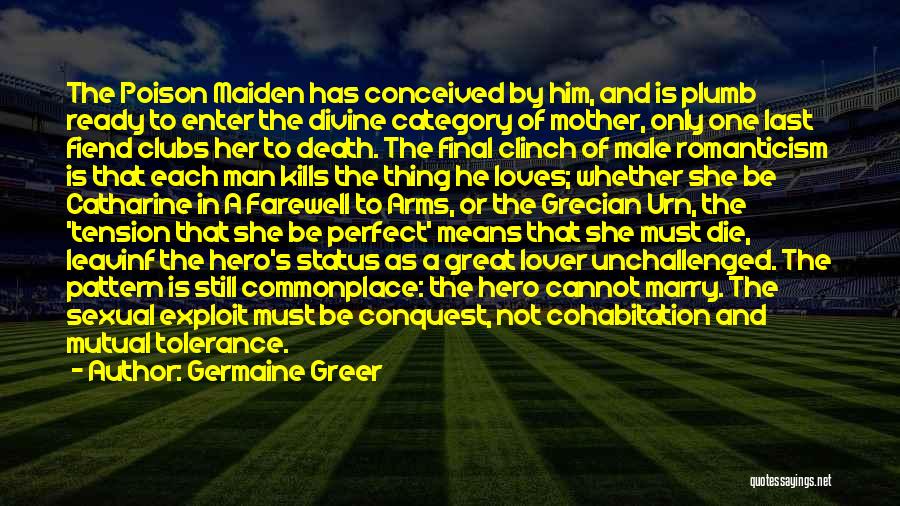 Germaine Greer Quotes: The Poison Maiden Has Conceived By Him, And Is Plumb Ready To Enter The Divine Category Of Mother, Only One