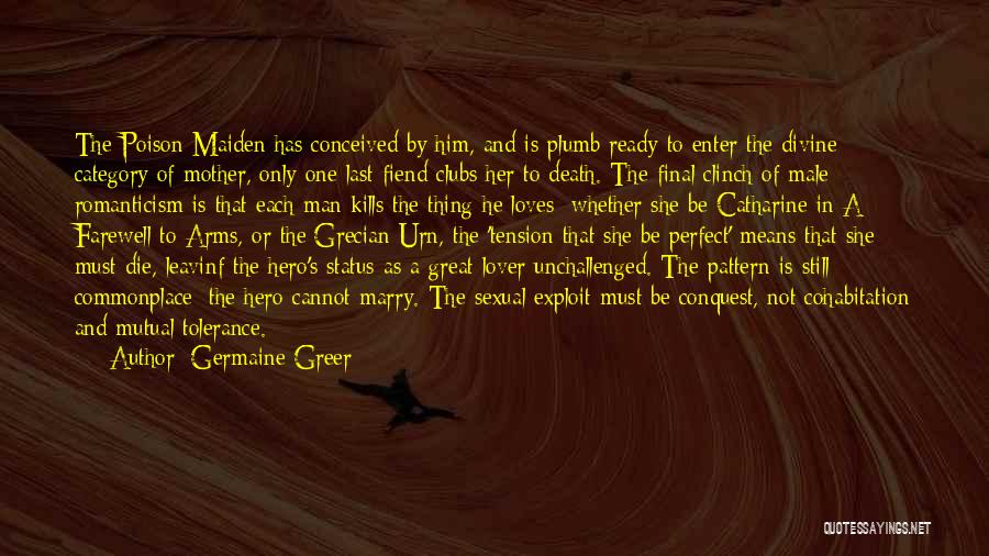 Germaine Greer Quotes: The Poison Maiden Has Conceived By Him, And Is Plumb Ready To Enter The Divine Category Of Mother, Only One