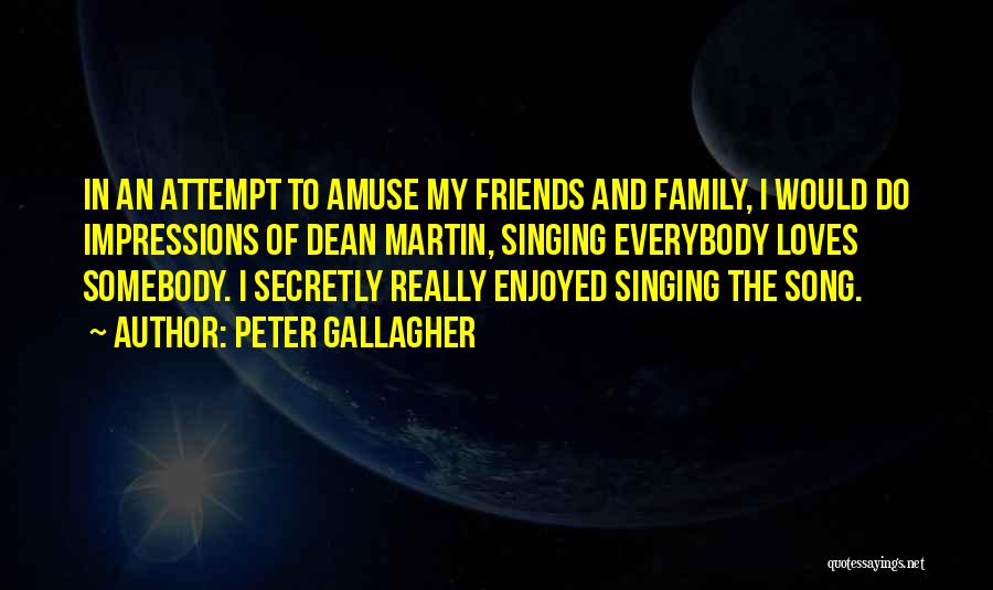 Peter Gallagher Quotes: In An Attempt To Amuse My Friends And Family, I Would Do Impressions Of Dean Martin, Singing Everybody Loves Somebody.