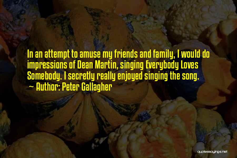 Peter Gallagher Quotes: In An Attempt To Amuse My Friends And Family, I Would Do Impressions Of Dean Martin, Singing Everybody Loves Somebody.
