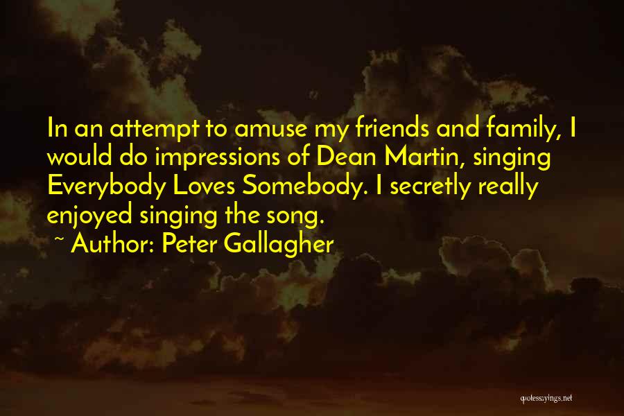 Peter Gallagher Quotes: In An Attempt To Amuse My Friends And Family, I Would Do Impressions Of Dean Martin, Singing Everybody Loves Somebody.
