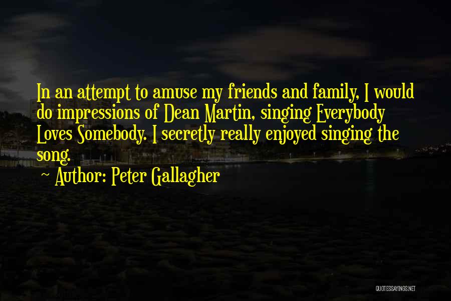 Peter Gallagher Quotes: In An Attempt To Amuse My Friends And Family, I Would Do Impressions Of Dean Martin, Singing Everybody Loves Somebody.