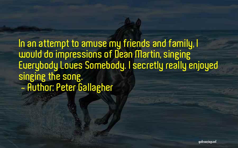 Peter Gallagher Quotes: In An Attempt To Amuse My Friends And Family, I Would Do Impressions Of Dean Martin, Singing Everybody Loves Somebody.