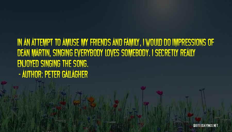 Peter Gallagher Quotes: In An Attempt To Amuse My Friends And Family, I Would Do Impressions Of Dean Martin, Singing Everybody Loves Somebody.