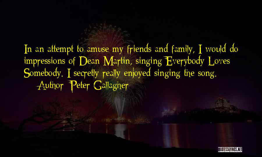 Peter Gallagher Quotes: In An Attempt To Amuse My Friends And Family, I Would Do Impressions Of Dean Martin, Singing Everybody Loves Somebody.