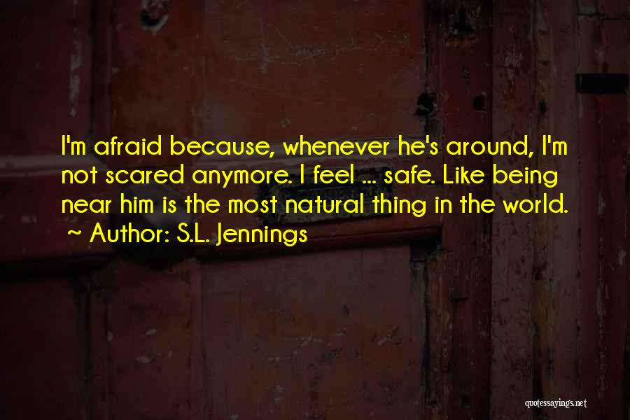 S.L. Jennings Quotes: I'm Afraid Because, Whenever He's Around, I'm Not Scared Anymore. I Feel ... Safe. Like Being Near Him Is The