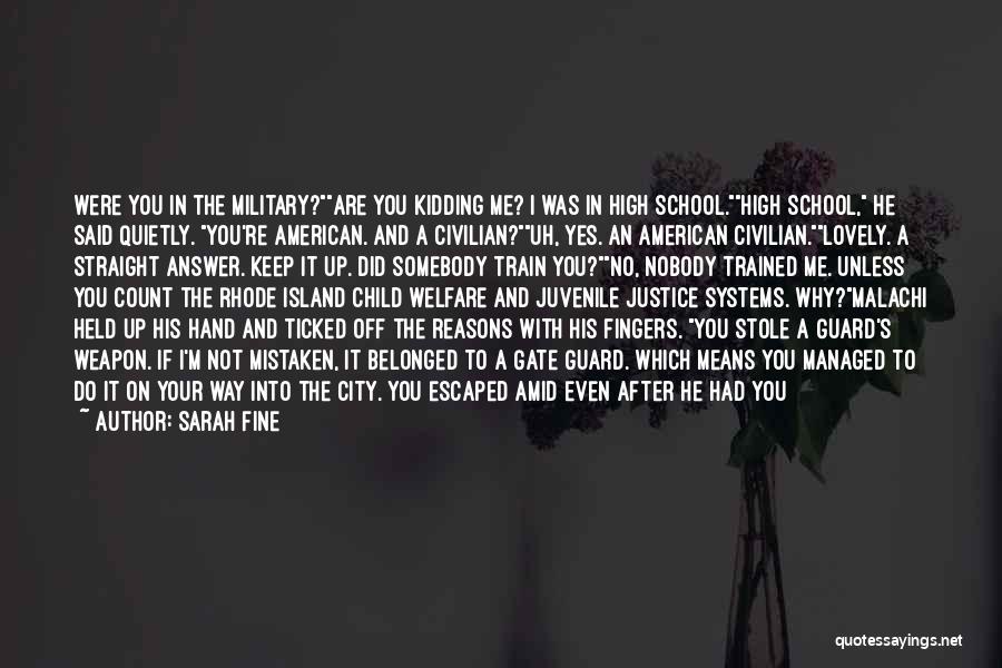 Sarah Fine Quotes: Were You In The Military?are You Kidding Me? I Was In High School.high School, He Said Quietly. You're American. And