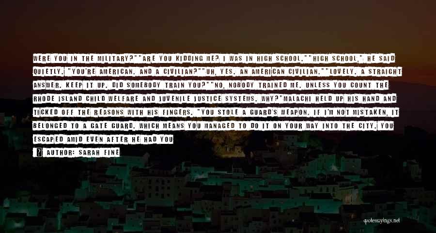 Sarah Fine Quotes: Were You In The Military?are You Kidding Me? I Was In High School.high School, He Said Quietly. You're American. And