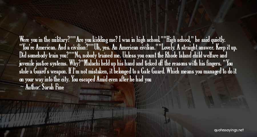 Sarah Fine Quotes: Were You In The Military?are You Kidding Me? I Was In High School.high School, He Said Quietly. You're American. And