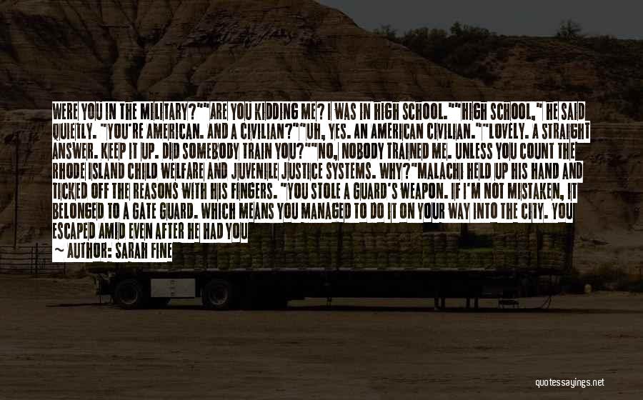 Sarah Fine Quotes: Were You In The Military?are You Kidding Me? I Was In High School.high School, He Said Quietly. You're American. And