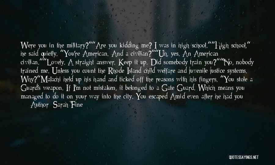 Sarah Fine Quotes: Were You In The Military?are You Kidding Me? I Was In High School.high School, He Said Quietly. You're American. And