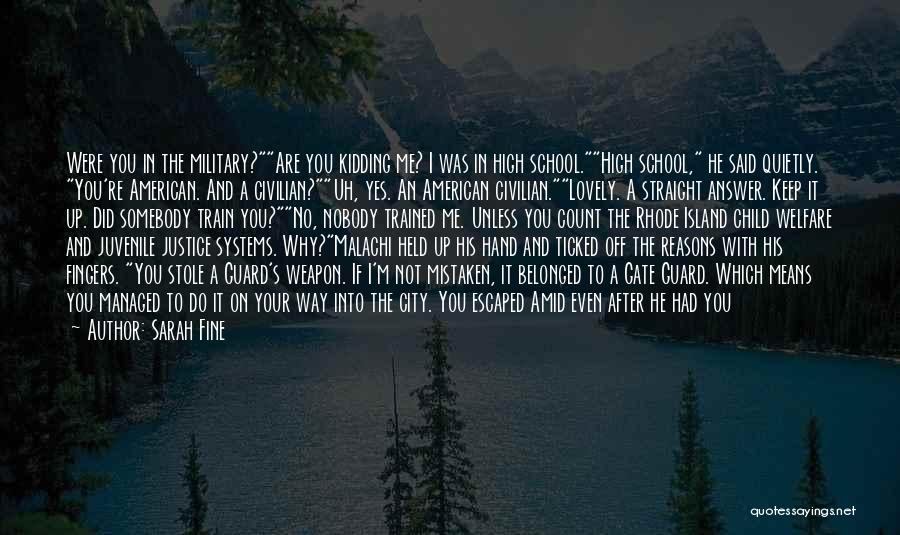 Sarah Fine Quotes: Were You In The Military?are You Kidding Me? I Was In High School.high School, He Said Quietly. You're American. And