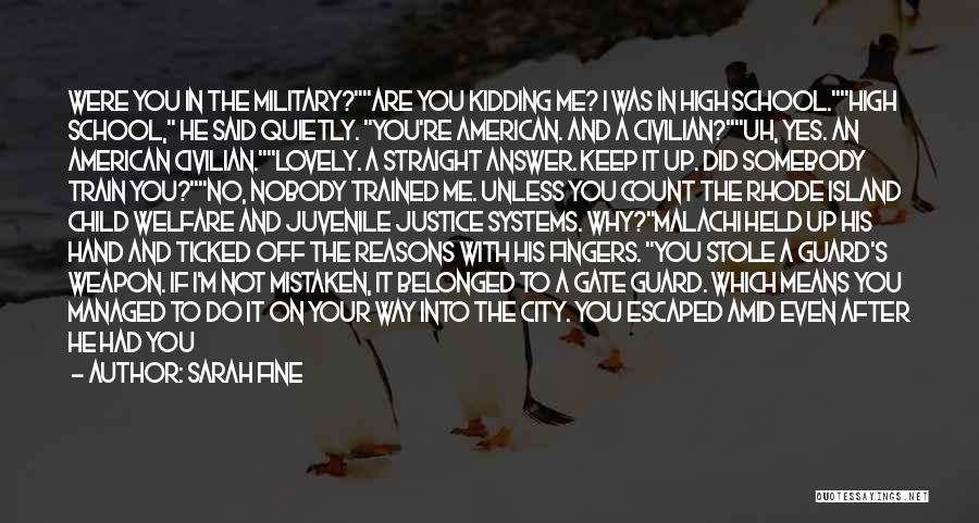 Sarah Fine Quotes: Were You In The Military?are You Kidding Me? I Was In High School.high School, He Said Quietly. You're American. And