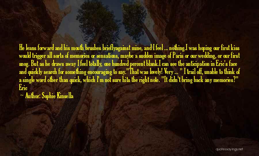 Sophie Kinsella Quotes: He Leans Forward And His Mouth Brushes Brieflyagainst Mine, And I Feel ... Nothing.i Was Hoping Our First Kiss Would