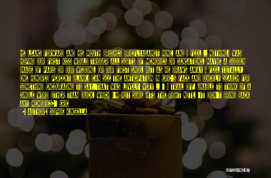 Sophie Kinsella Quotes: He Leans Forward And His Mouth Brushes Brieflyagainst Mine, And I Feel ... Nothing.i Was Hoping Our First Kiss Would