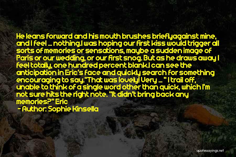 Sophie Kinsella Quotes: He Leans Forward And His Mouth Brushes Brieflyagainst Mine, And I Feel ... Nothing.i Was Hoping Our First Kiss Would