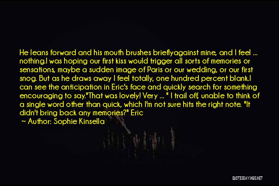 Sophie Kinsella Quotes: He Leans Forward And His Mouth Brushes Brieflyagainst Mine, And I Feel ... Nothing.i Was Hoping Our First Kiss Would