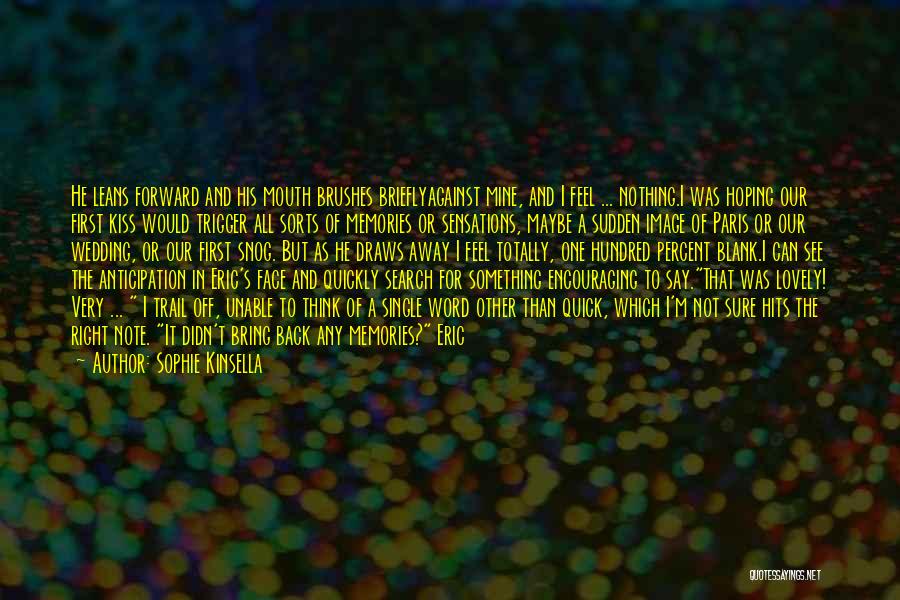 Sophie Kinsella Quotes: He Leans Forward And His Mouth Brushes Brieflyagainst Mine, And I Feel ... Nothing.i Was Hoping Our First Kiss Would