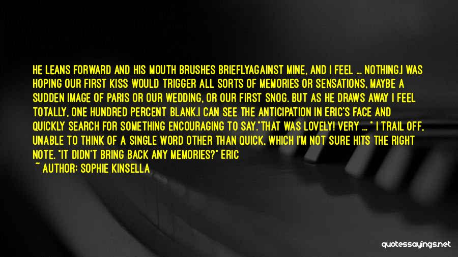 Sophie Kinsella Quotes: He Leans Forward And His Mouth Brushes Brieflyagainst Mine, And I Feel ... Nothing.i Was Hoping Our First Kiss Would