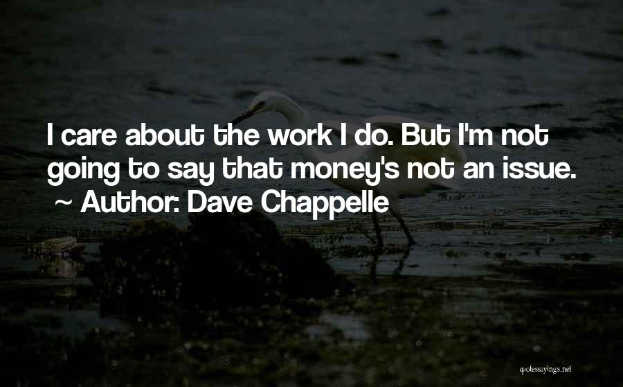 Dave Chappelle Quotes: I Care About The Work I Do. But I'm Not Going To Say That Money's Not An Issue.