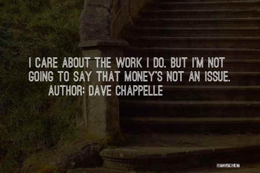 Dave Chappelle Quotes: I Care About The Work I Do. But I'm Not Going To Say That Money's Not An Issue.