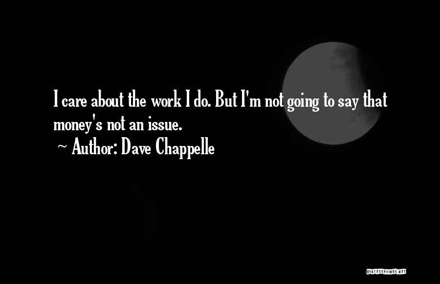 Dave Chappelle Quotes: I Care About The Work I Do. But I'm Not Going To Say That Money's Not An Issue.