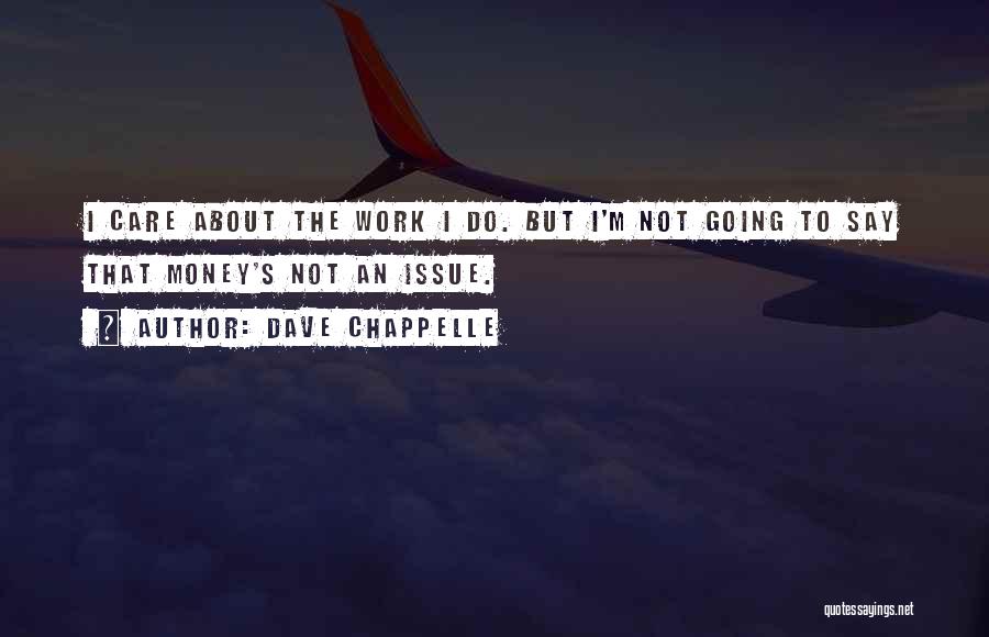 Dave Chappelle Quotes: I Care About The Work I Do. But I'm Not Going To Say That Money's Not An Issue.