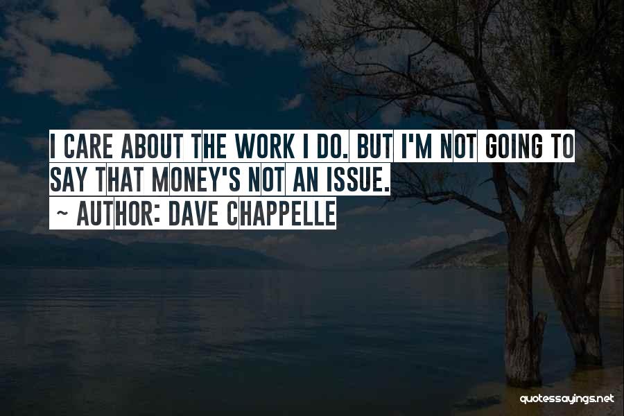 Dave Chappelle Quotes: I Care About The Work I Do. But I'm Not Going To Say That Money's Not An Issue.