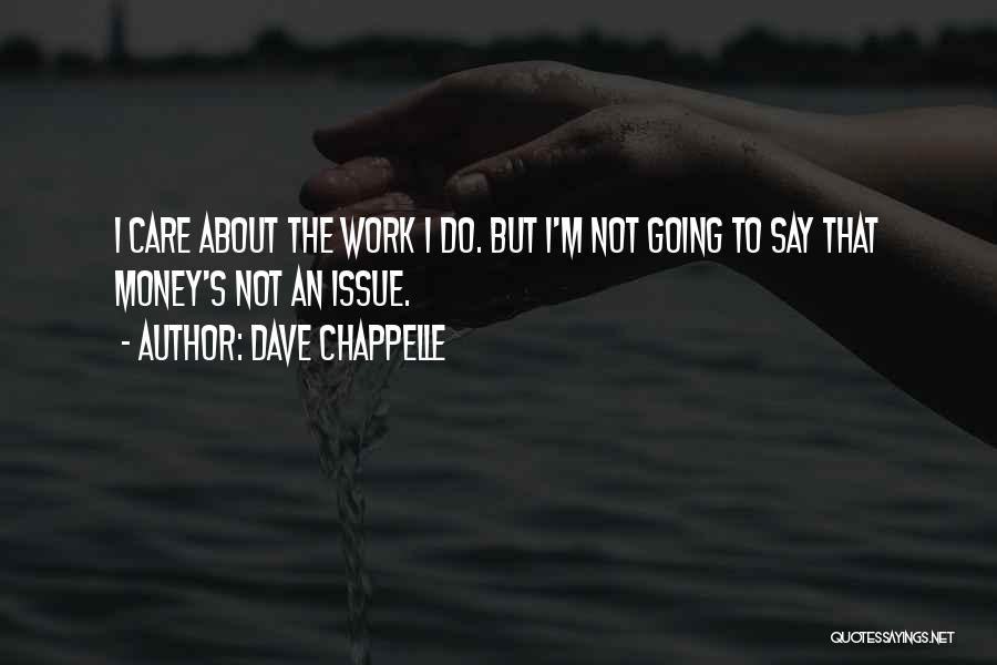 Dave Chappelle Quotes: I Care About The Work I Do. But I'm Not Going To Say That Money's Not An Issue.