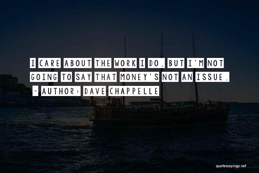 Dave Chappelle Quotes: I Care About The Work I Do. But I'm Not Going To Say That Money's Not An Issue.