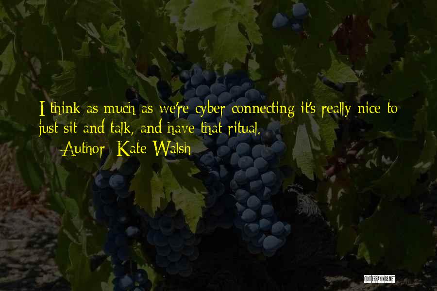 Kate Walsh Quotes: I Think As Much As We're Cyber Connecting It's Really Nice To Just Sit And Talk, And Have That Ritual.