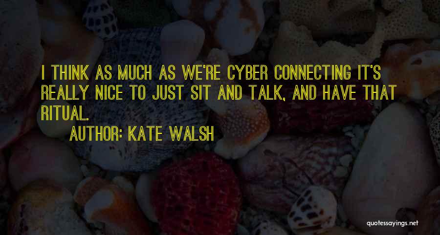 Kate Walsh Quotes: I Think As Much As We're Cyber Connecting It's Really Nice To Just Sit And Talk, And Have That Ritual.