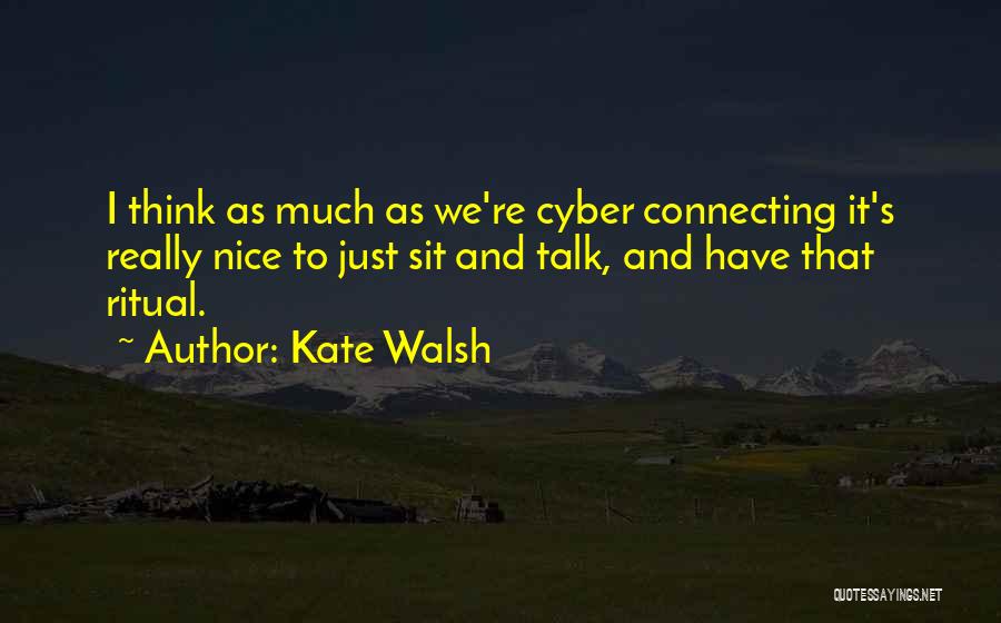 Kate Walsh Quotes: I Think As Much As We're Cyber Connecting It's Really Nice To Just Sit And Talk, And Have That Ritual.