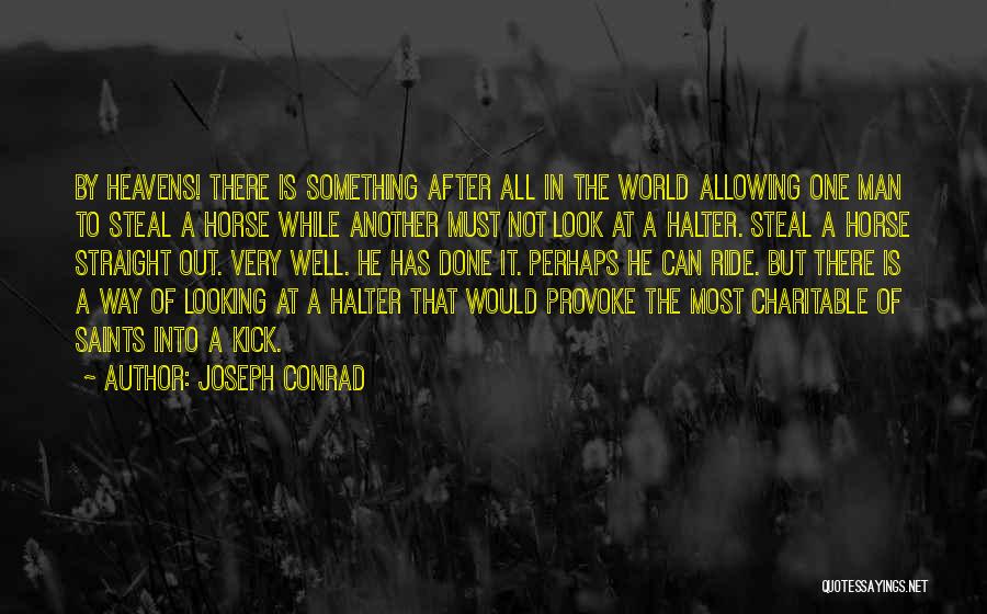 Joseph Conrad Quotes: By Heavens! There Is Something After All In The World Allowing One Man To Steal A Horse While Another Must