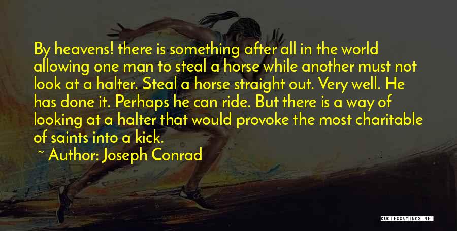 Joseph Conrad Quotes: By Heavens! There Is Something After All In The World Allowing One Man To Steal A Horse While Another Must