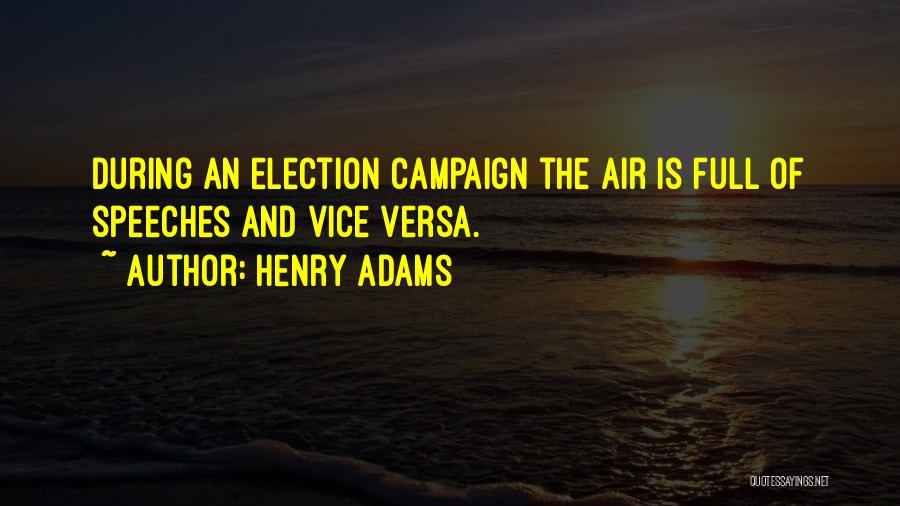 Henry Adams Quotes: During An Election Campaign The Air Is Full Of Speeches And Vice Versa.