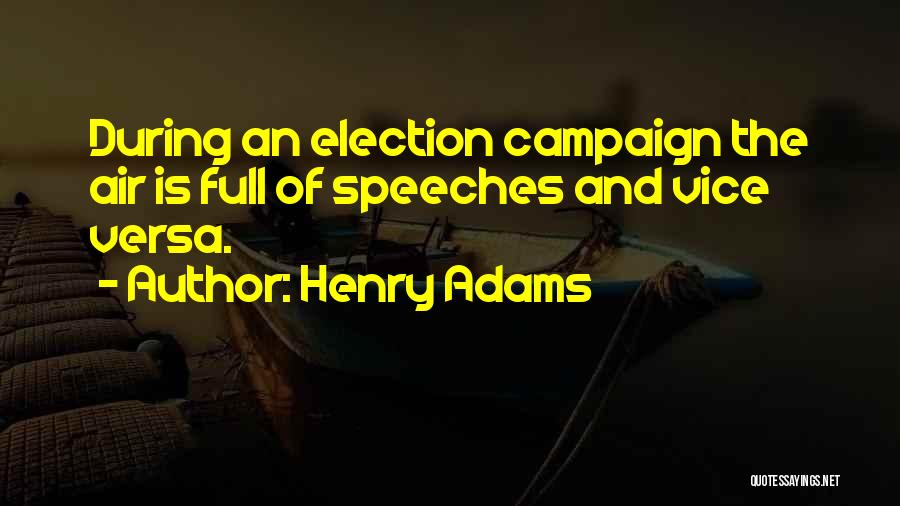 Henry Adams Quotes: During An Election Campaign The Air Is Full Of Speeches And Vice Versa.