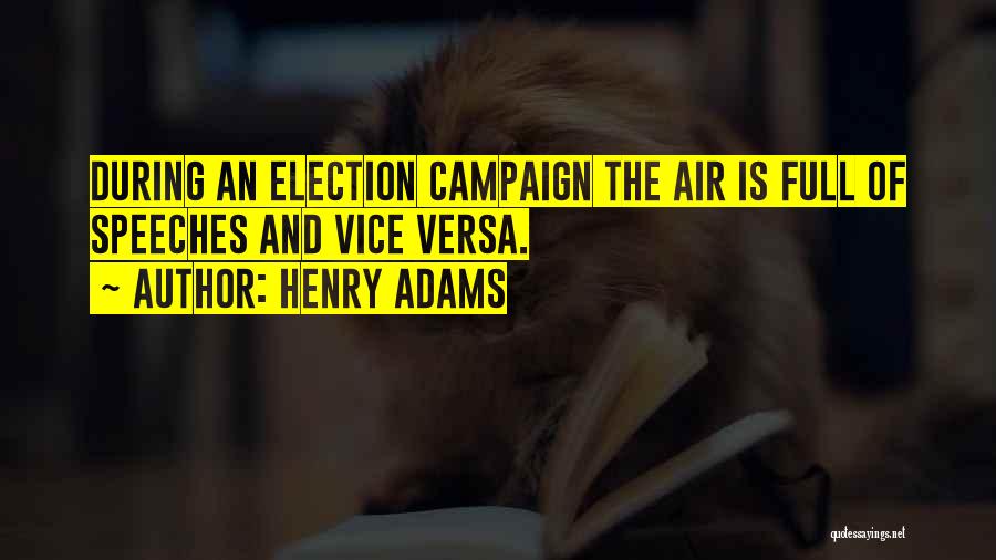 Henry Adams Quotes: During An Election Campaign The Air Is Full Of Speeches And Vice Versa.